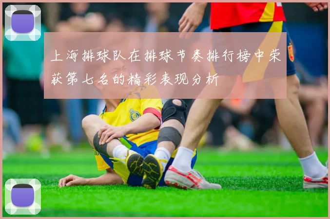 上海排球队在排球节奏排行榜中荣获第七名的精彩表现分析