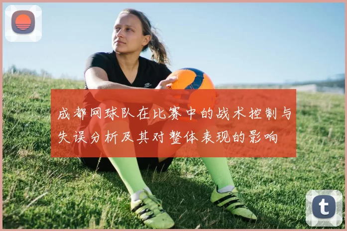 成都网球队在比赛中的战术控制与失误分析及其对整体表现的影响