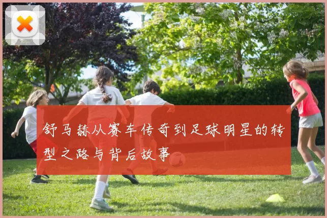 舒马赫从赛车传奇到足球明星的转型之路与背后故事