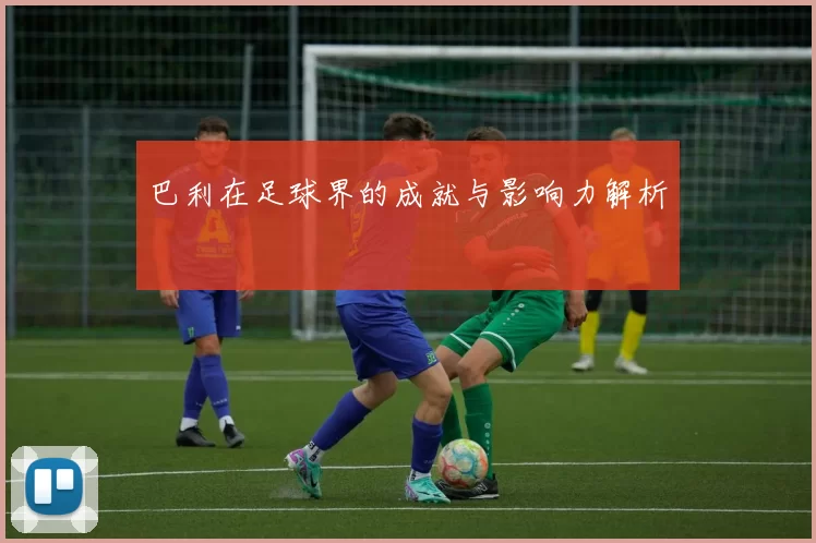 巴利在足球界的成就与影响力解析