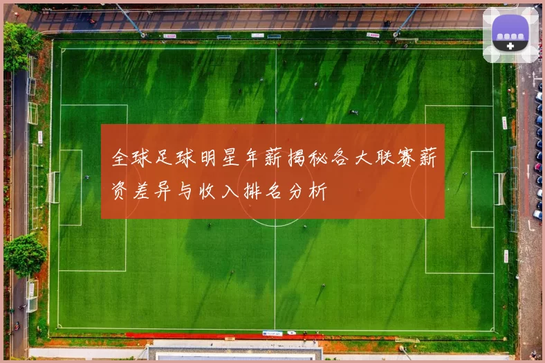 全球足球明星年薪揭秘各大联赛薪资差异与收入排名分析