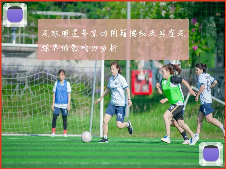 足球明星普京的国籍揭秘及其在足球界的影响力分析