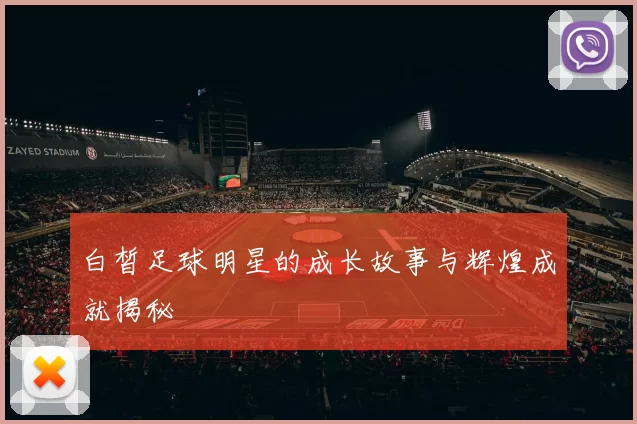 白皙足球明星的成长故事与辉煌成就揭秘