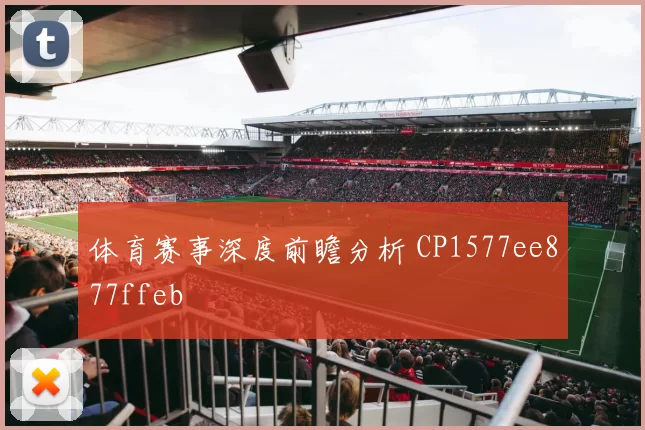 体育赛事深度前瞻分析 CP1577ee877ffeb
