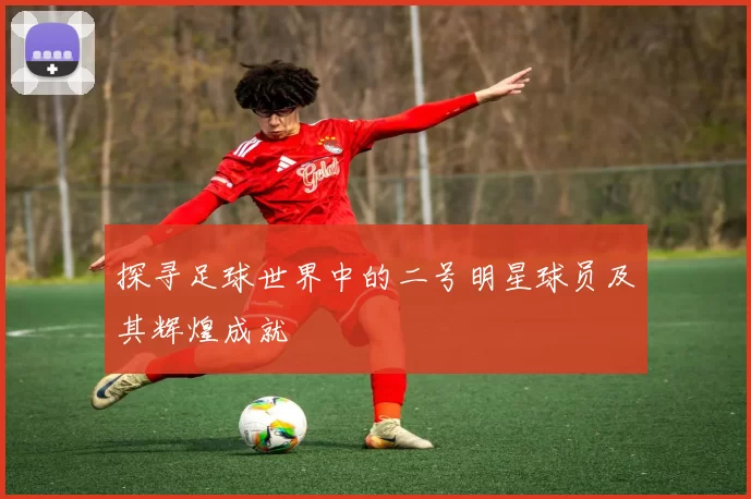 探寻足球世界中的二号明星球员及其辉煌成就
