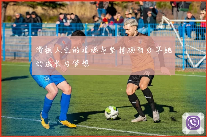 滑板人生的追逐与坚持杨丽分享她的成长与梦想