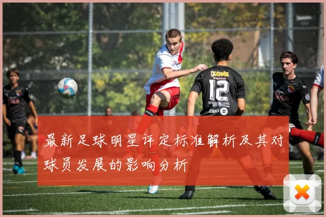 最新足球明星评定标准解析及其对球员发展的影响分析