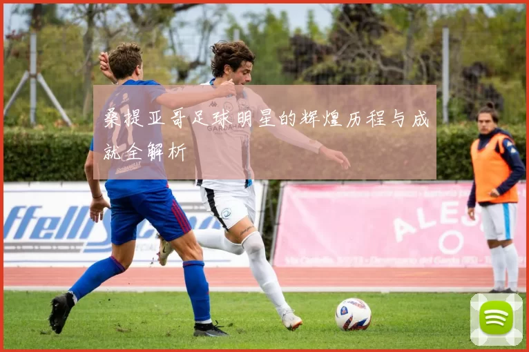 桑提亚哥足球明星的辉煌历程与成就全解析