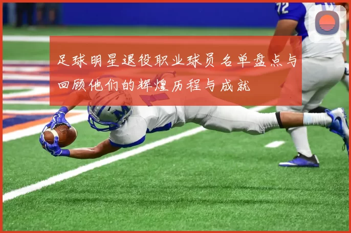 足球明星退役职业球员名单盘点与回顾他们的辉煌历程与成就