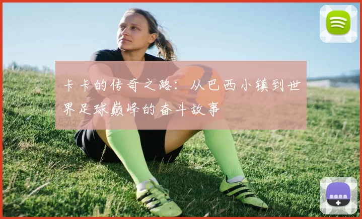 卡卡的传奇之路：从巴西小镇到世界足球巅峰的奋斗故事