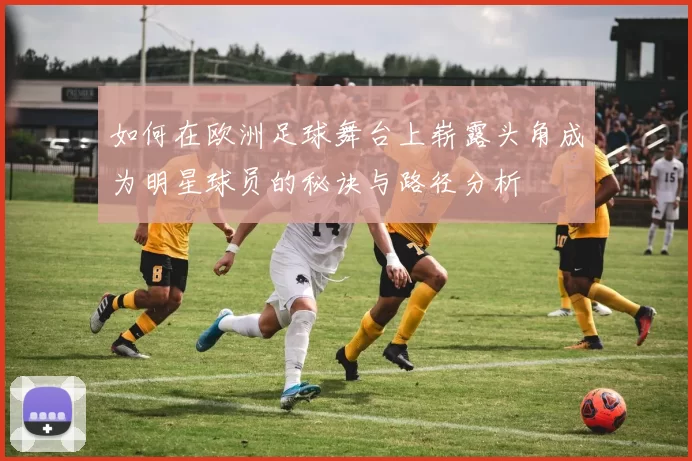 如何在欧洲足球舞台上崭露头角成为明星球员的秘诀与路径分析