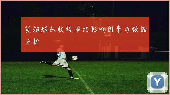 英超球队收视率的影响因素与数据分析