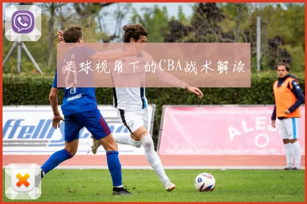 足球视角下的CBA战术解读