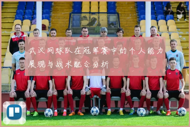 武汉网球队在冠军赛中的个人能力展现与战术配合分析