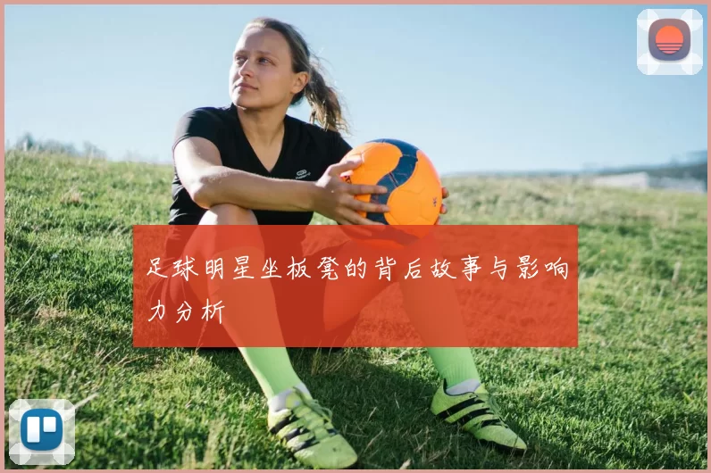 足球明星坐板凳的背后故事与影响力分析