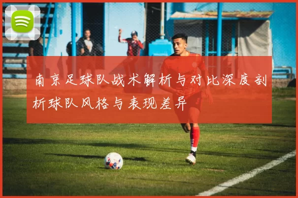 南京足球队战术解析与对比深度剖析球队风格与表现差异
