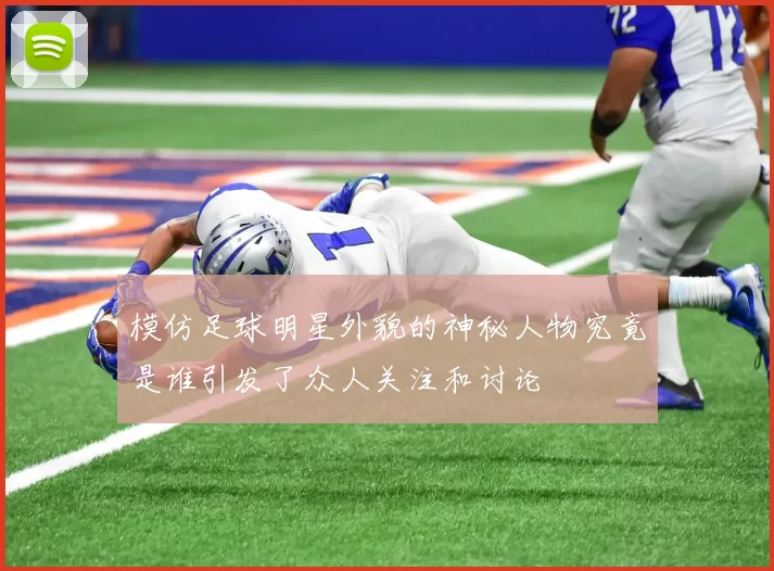 模仿足球明星外貌的神秘人物究竟是谁引发了众人关注和讨论