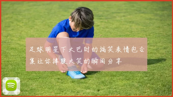 足球明星下大巴时的搞笑表情包合集让你捧腹大笑的瞬间分享