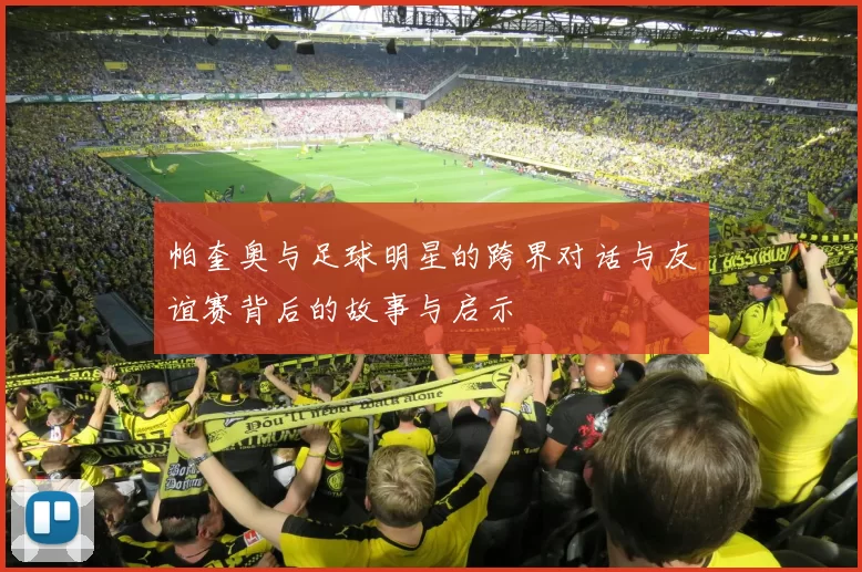 帕奎奥与足球明星的跨界对话与友谊赛背后的故事与启示