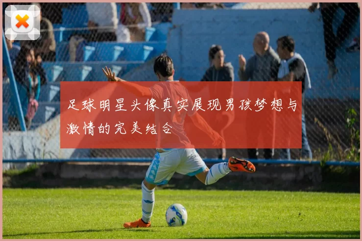 足球明星头像真实展现男孩梦想与激情的完美结合