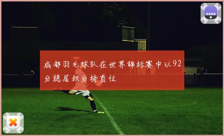 成都羽毛球队在世界锦标赛中以92分稳居积分榜首位