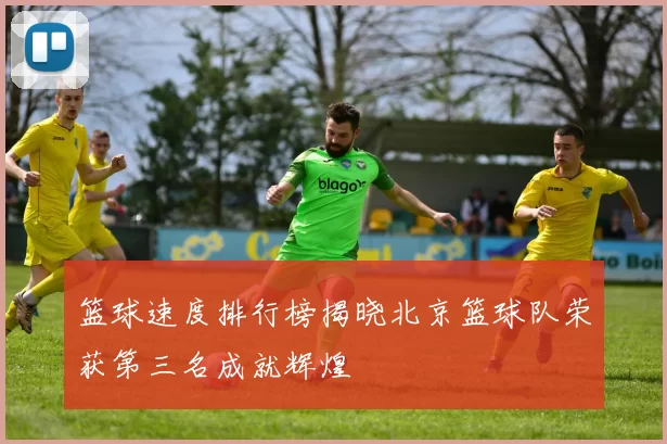 篮球速度排行榜揭晓北京篮球队荣获第三名成就辉煌