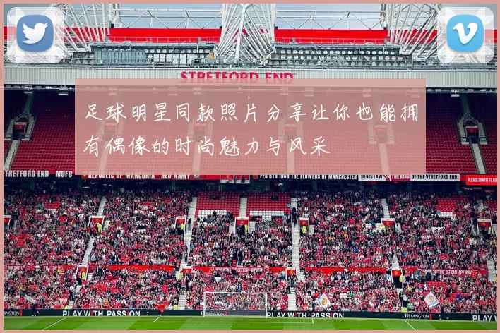 足球明星同款照片分享让你也能拥有偶像的时尚魅力与风采