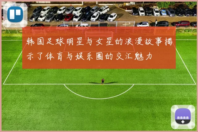 韩国足球明星与女星的浪漫故事揭示了体育与娱乐圈的交汇魅力