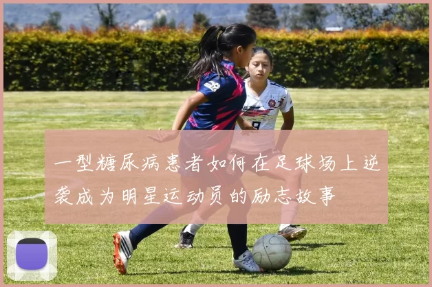 一型糖尿病患者如何在足球场上逆袭成为明星运动员的励志故事