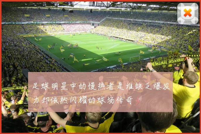 足球明星中的慢热者是谁缺乏爆发力却依然闪耀的球场传奇