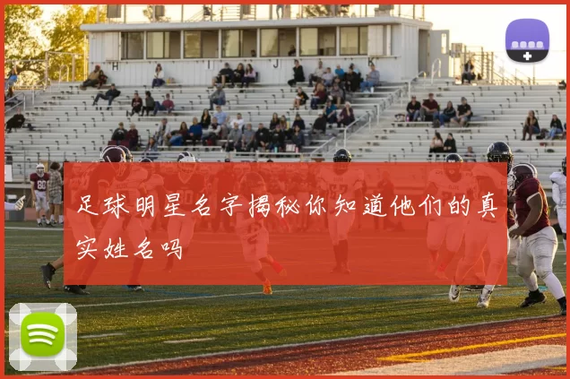 足球明星名字揭秘你知道他们的真实姓名吗