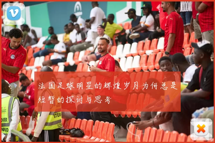 法国足球明星的辉煌岁月为何总是短暂的探讨与思考