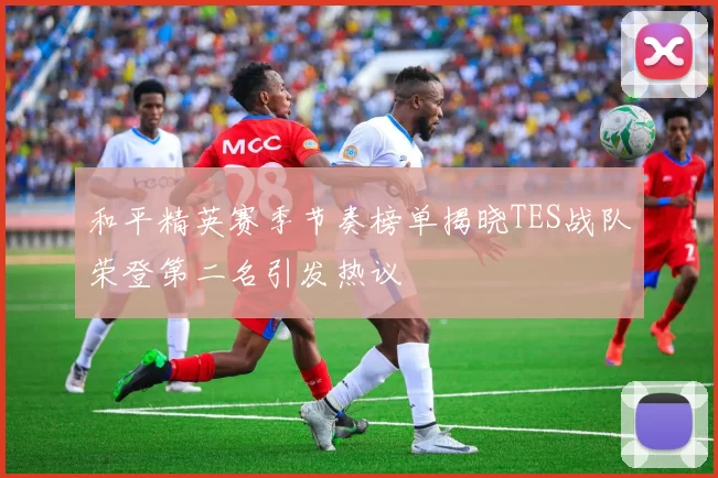 和平精英赛季节奏榜单揭晓TES战队荣登第二名引发热议