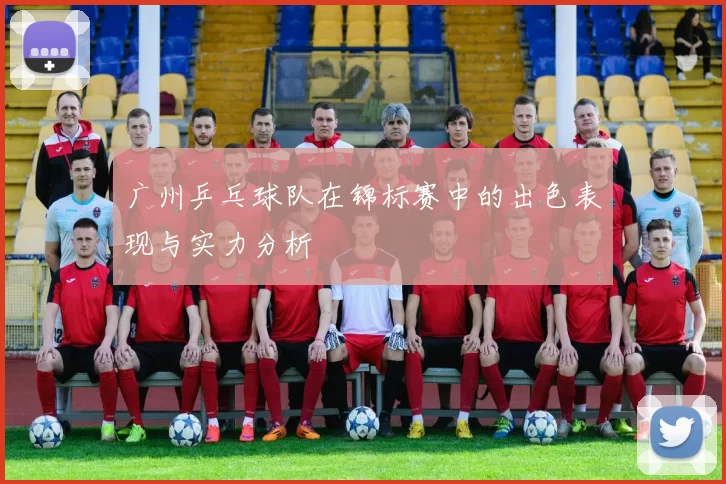 广州乒乓球队在锦标赛中的出色表现与实力分析