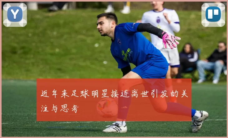 近年来足球明星接连离世引发的关注与思考