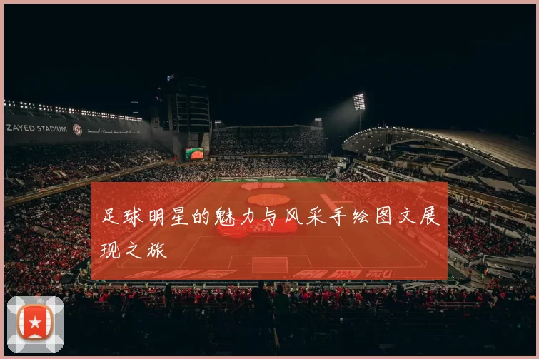 足球明星的魅力与风采手绘图文展现之旅