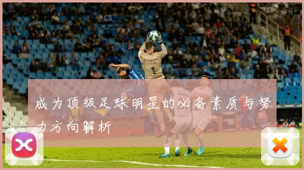 成为顶级足球明星的必备素质与努力方向解析
