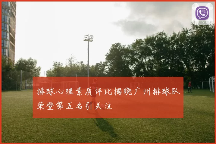 排球心理素质评比揭晓广州排球队荣登第五名引关注