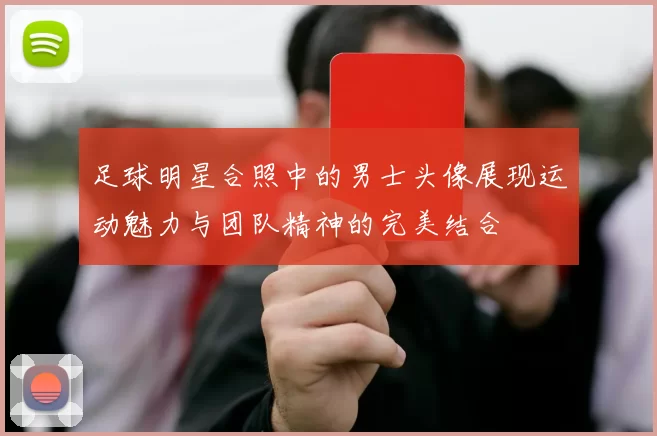 足球明星合照中的男士头像展现运动魅力与团队精神的完美结合