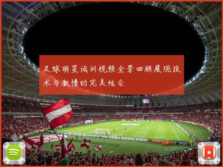 足球明星试训视频全景回顾展现技术与激情的完美结合