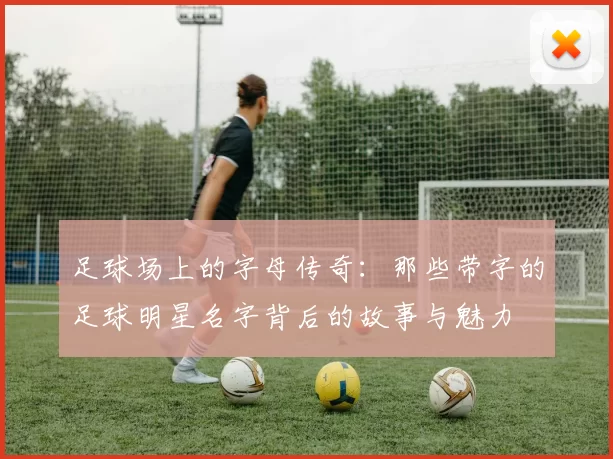 足球场上的字母传奇：那些带字的足球明星名字背后的故事与魅力
