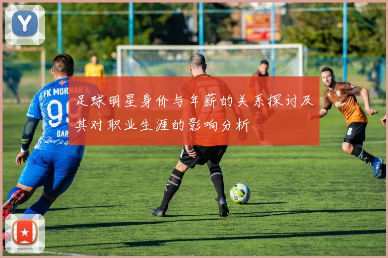 足球明星身价与年薪的关系探讨及其对职业生涯的影响分析