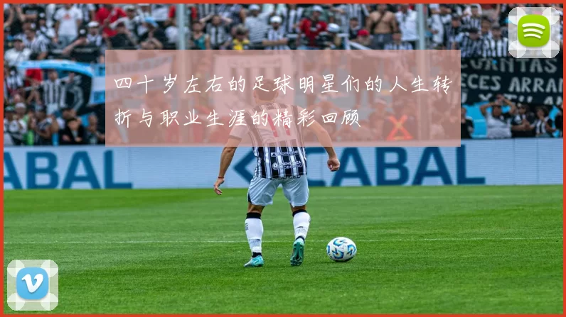 四十岁左右的足球明星们的人生转折与职业生涯的精彩回顾