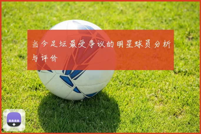 当今足坛最受争议的明星球员分析与评价