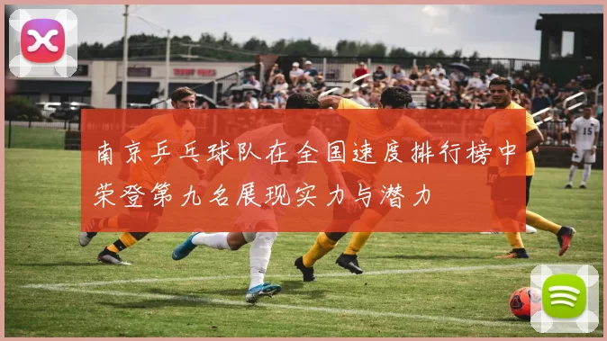 南京乒乓球队在全国速度排行榜中荣登第九名展现实力与潜力