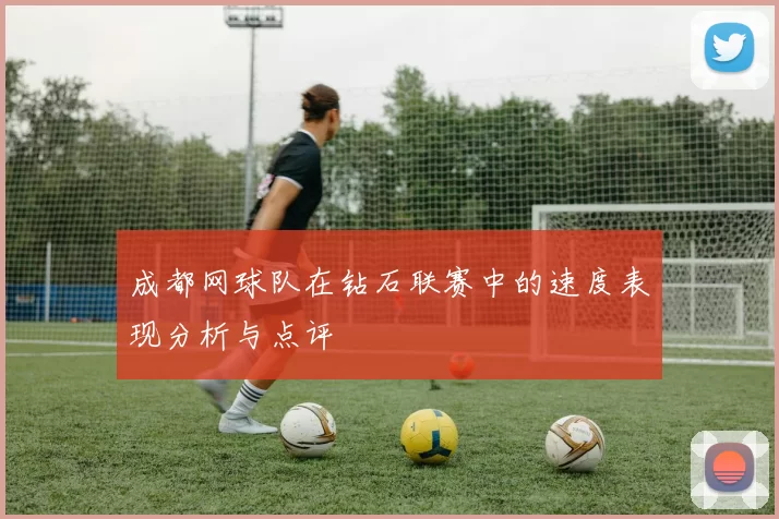 成都网球队在钻石联赛中的速度表现分析与点评