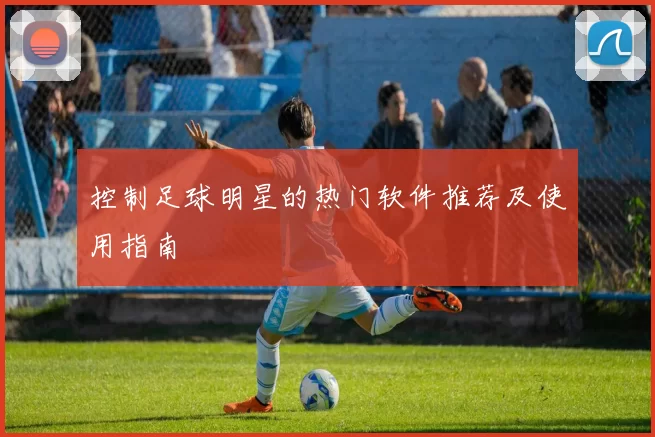 控制足球明星的热门软件推荐及使用指南