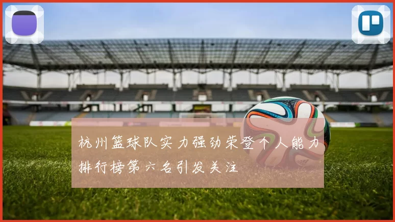 杭州篮球队实力强劲荣登个人能力排行榜第六名引发关注