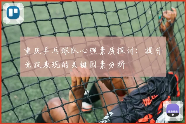 重庆乒乓球队心理素质探讨：提升竞技表现的关键因素分析