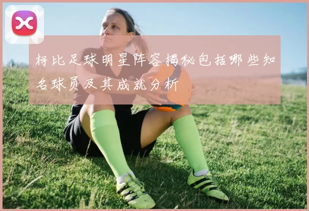 柯比足球明星阵容揭秘包括哪些知名球员及其成就分析
